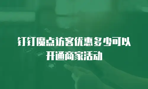 钉钉魔点访客优惠多少可以开通商家活动