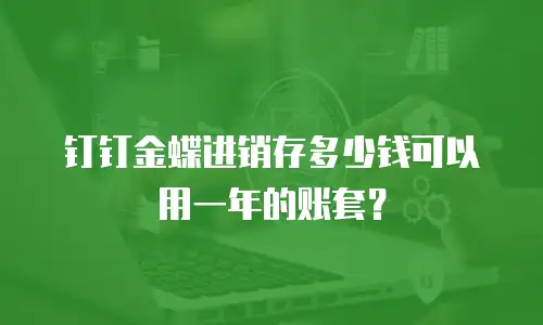 钉钉金蝶进销存多少钱可以用一年的账套？