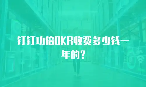 钉钉功倍OKR收费多少钱一年的？