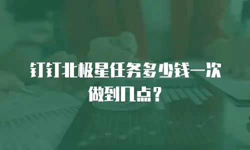 钉钉北极星任务多少钱一次做到几点？