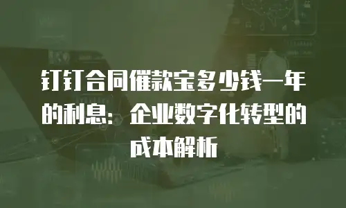 钉钉合同催款宝多少钱一年的利息：企业数字化转型的成本解析