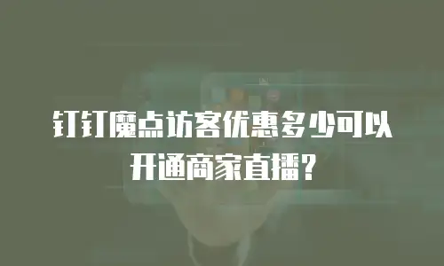 钉钉魔点访客优惠多少可以开通商家直播？