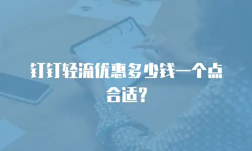钉钉轻流优惠多少钱一个点合适？