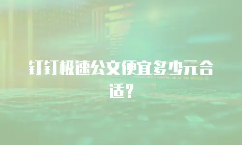 钉钉极速公文便宜多少元合适？