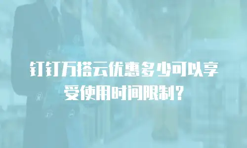 钉钉万搭云优惠多少可以享受使用时间限制？