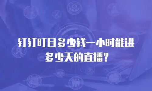 钉钉盯目多少钱一小时能进多少天的直播？