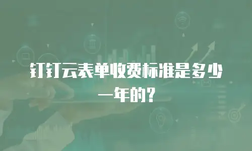 钉钉云表单收费标准是多少一年的？