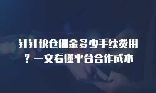 钉钉粮仓佣金多少手续费用？一文看懂平台合作成本