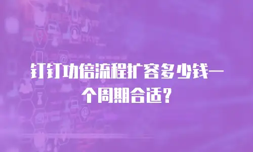 钉钉功倍流程扩容多少钱一个周期合适？