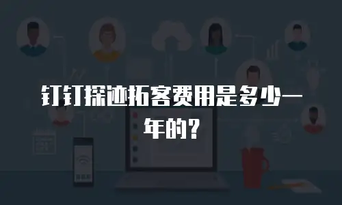 钉钉探迹拓客费用是多少一年的？