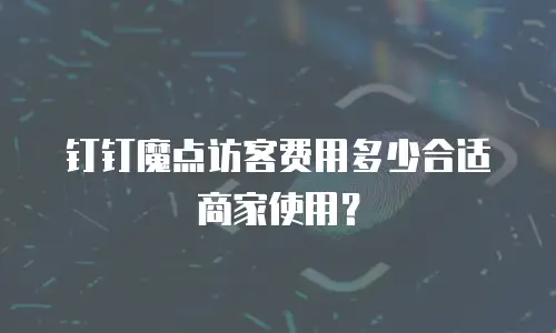 钉钉魔点访客费用多少合适商家使用？
