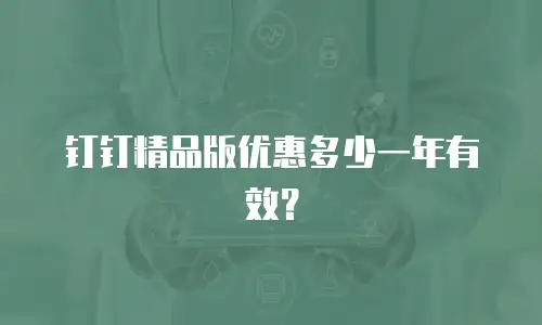 钉钉精品版优惠多少一年有效？
