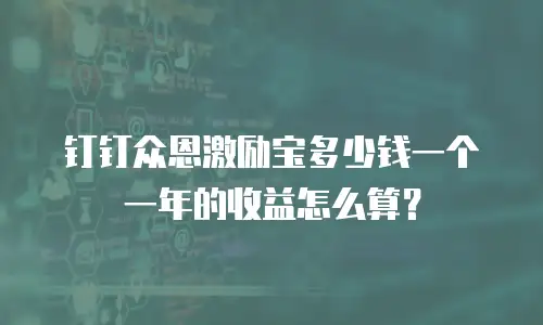 钉钉众恩激励宝多少钱一个 一年的收益怎么算？