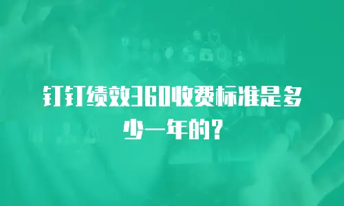 钉钉绩效360收费标准是多少一年的？