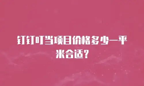 钉钉叮当项目价格多少一平米合适？