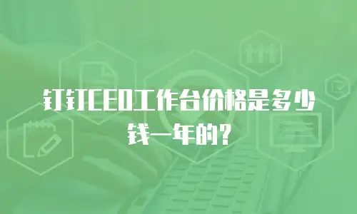 钉钉CEO工作台价格是多少钱一年的？