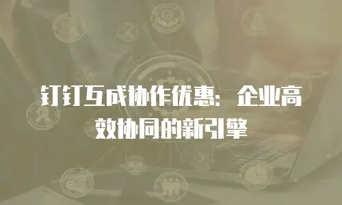 钉钉互成协作优惠：企业高效协同的新引擎