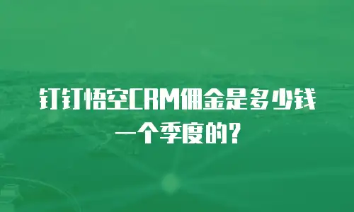 钉钉悟空CRM佣金是多少钱一个季度的？