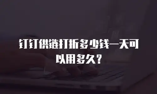 钉钉供链打折多少钱一天可以用多久？