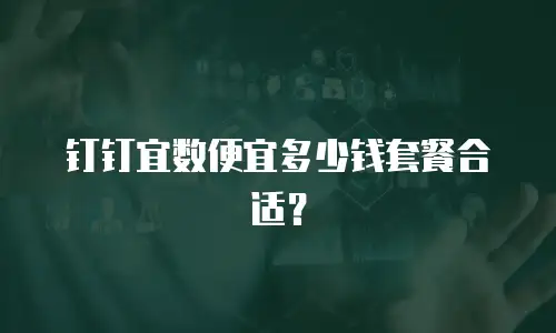 钉钉宜数便宜多少钱套餐合适？