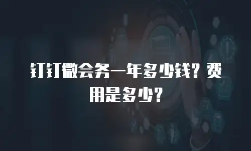 钉钉微会务一年多少钱？费用是多少？