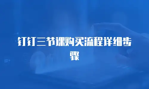 钉钉三节课购买流程详细步骤