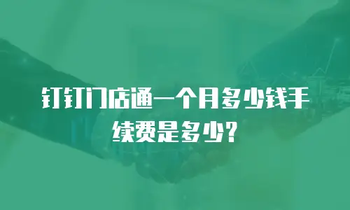 钉钉门店通一个月多少钱手续费是多少？
