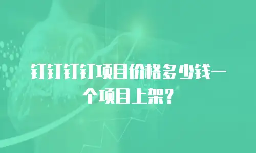 钉钉钉钉项目价格多少钱一个项目上架？