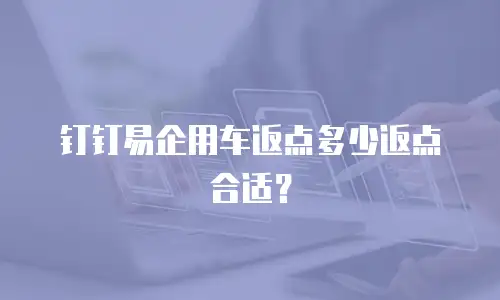钉钉易企用车返点多少返点合适？