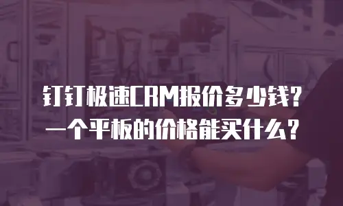 钉钉极速CRM报价多少钱？一个平板的价格能买什么？