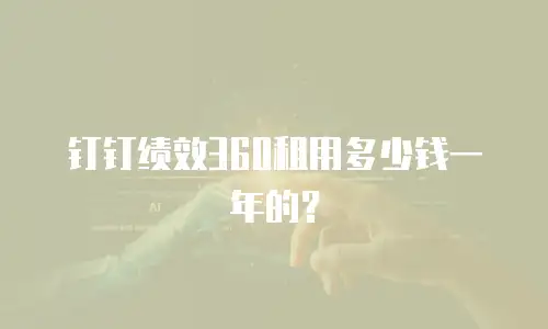 钉钉绩效360租用多少钱一年的？