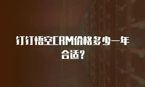 钉钉悟空CRM价格多少一年合适？