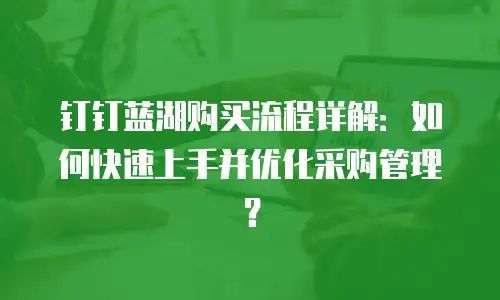 钉钉蓝湖购买流程详解：如何快速上手并优化采购管理？