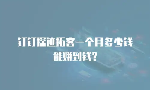 钉钉探迹拓客一个月多少钱能赚到钱？