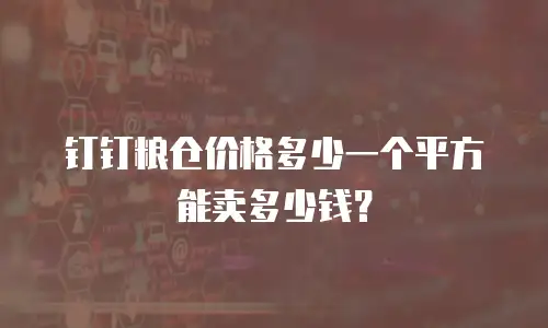 钉钉粮仓价格多少一个平方能卖多少钱？