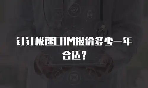钉钉极速CRM报价多少一年合适？