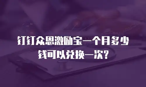 钉钉众恩激励宝一个月多少钱可以兑换一次？