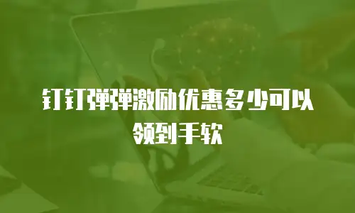 钉钉弹弹激励优惠多少可以领到手软