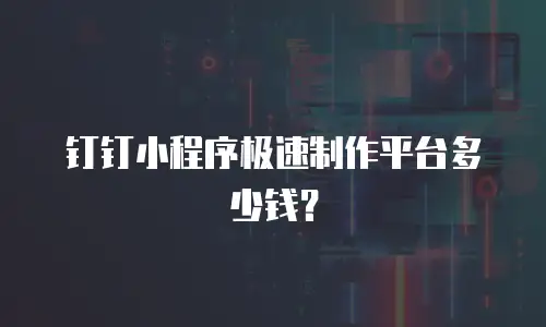 钉钉小程序极速制作平台多少钱？