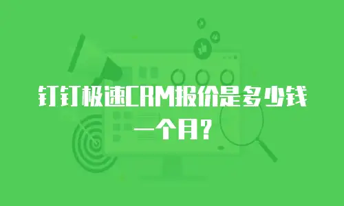 钉钉极速CRM报价是多少钱一个月？