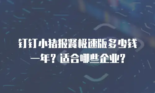 钉钉小猪报餐极速版多少钱一年？适合哪些企业？