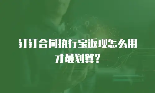 钉钉合同执行宝返现怎么用才最划算？