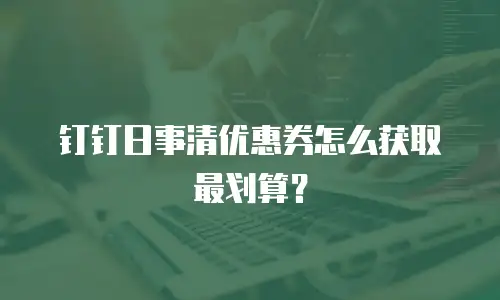 钉钉日事清优惠券怎么获取最划算？
