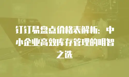 钉钉易盘点价格表解析：中小企业高效库存管理的明智之选