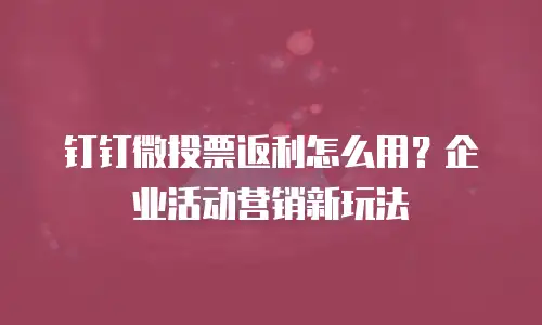 钉钉微投票返利怎么用？企业活动营销新玩法
