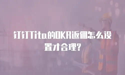 钉钉Tita的OKR返佣怎么设置才合理？