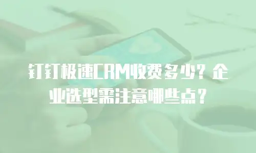 钉钉极速CRM收费多少？企业选型需注意哪些点？