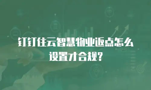 钉钉住云智慧物业返点怎么设置才合规？