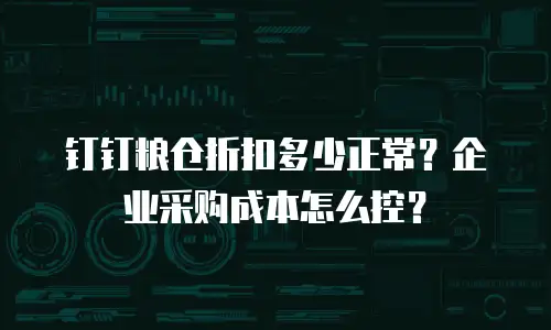 钉钉粮仓折扣多少正常？企业采购成本怎么控？