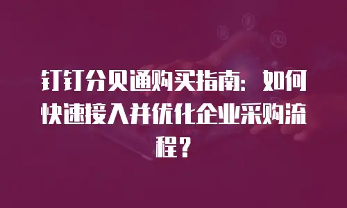 钉钉分贝通购买指南：如何快速接入并优化企业采购流程？